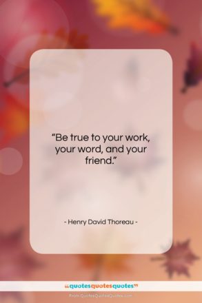 Henry David Thoreau quote: “Be true to your work, your word,…”- at QuotesQuotesQuotes.com