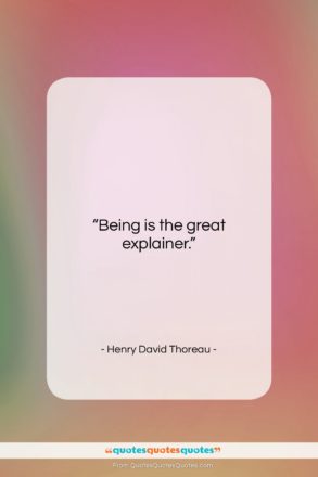 Henry David Thoreau quote: “Being is the great explainer….”- at QuotesQuotesQuotes.com