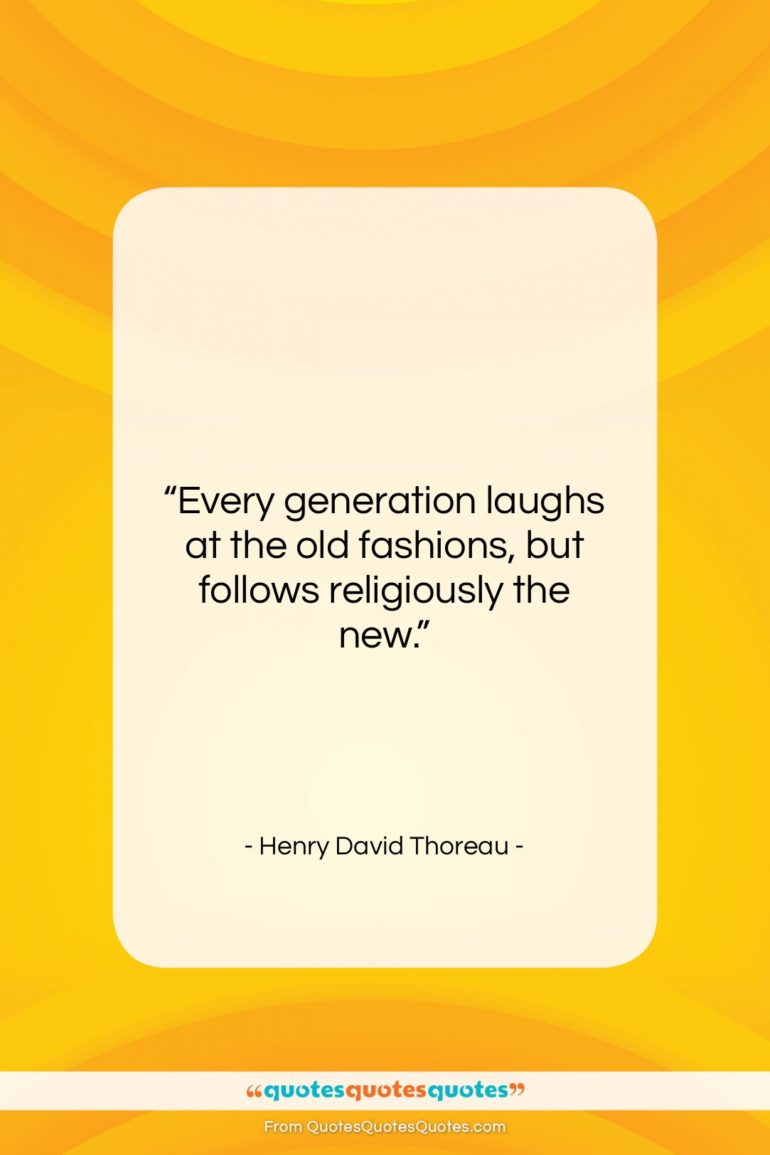 Henry David Thoreau quote: “Every generation laughs at the old fashions,…”- at QuotesQuotesQuotes.com