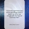Henry David Thoreau quote: “I have thought there was some advantage…”- at QuotesQuotesQuotes.com