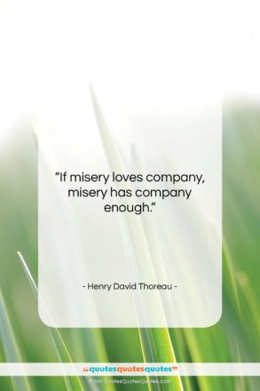 Henry David Thoreau quote: “If misery loves company, misery has company…”- at QuotesQuotesQuotes.com