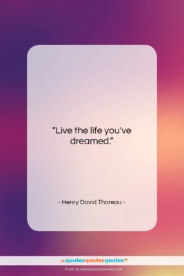 Henry David Thoreau quote: “Live the life you’ve dreamed….”- at QuotesQuotesQuotes.com