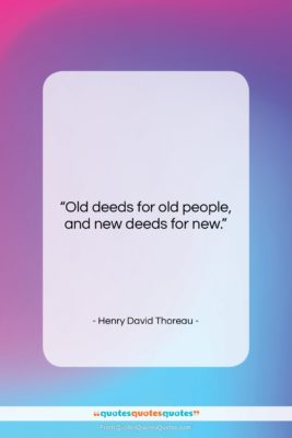 Henry David Thoreau quote: “Old deeds for old people, and new…”- at QuotesQuotesQuotes.com