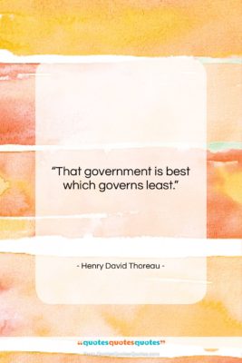 Henry David Thoreau quote: “That government is best which governs least….”- at QuotesQuotesQuotes.com