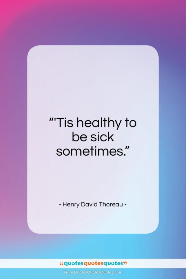 Henry David Thoreau quote: “‘Tis healthy to be sick sometimes…”- at QuotesQuotesQuotes.com