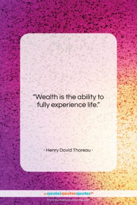 Henry David Thoreau quote: “Wealth is the ability to fully experience…”- at QuotesQuotesQuotes.com