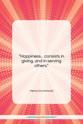 Henry Drummond quote: “Happiness… consists in giving, and in serving…”- at QuotesQuotesQuotes.com