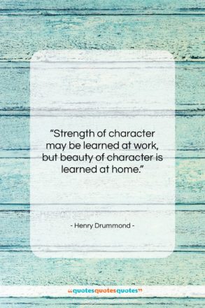 Henry Drummond quote: “Strength of character may be learned at…”- at QuotesQuotesQuotes.com