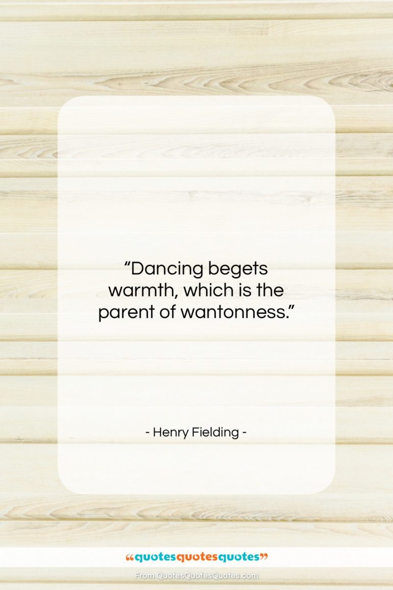 Henry Fielding quote: “Dancing begets warmth, which is the parent…”- at QuotesQuotesQuotes.com
