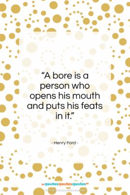 Henry Ford quote: “A bore is a person who opens…”- at QuotesQuotesQuotes.com