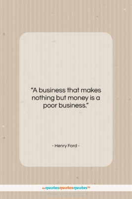 Henry Ford quote: “A business that makes nothing but money…”- at QuotesQuotesQuotes.com