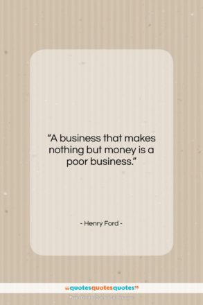 Henry Ford quote: “A business that makes nothing but money…”- at QuotesQuotesQuotes.com