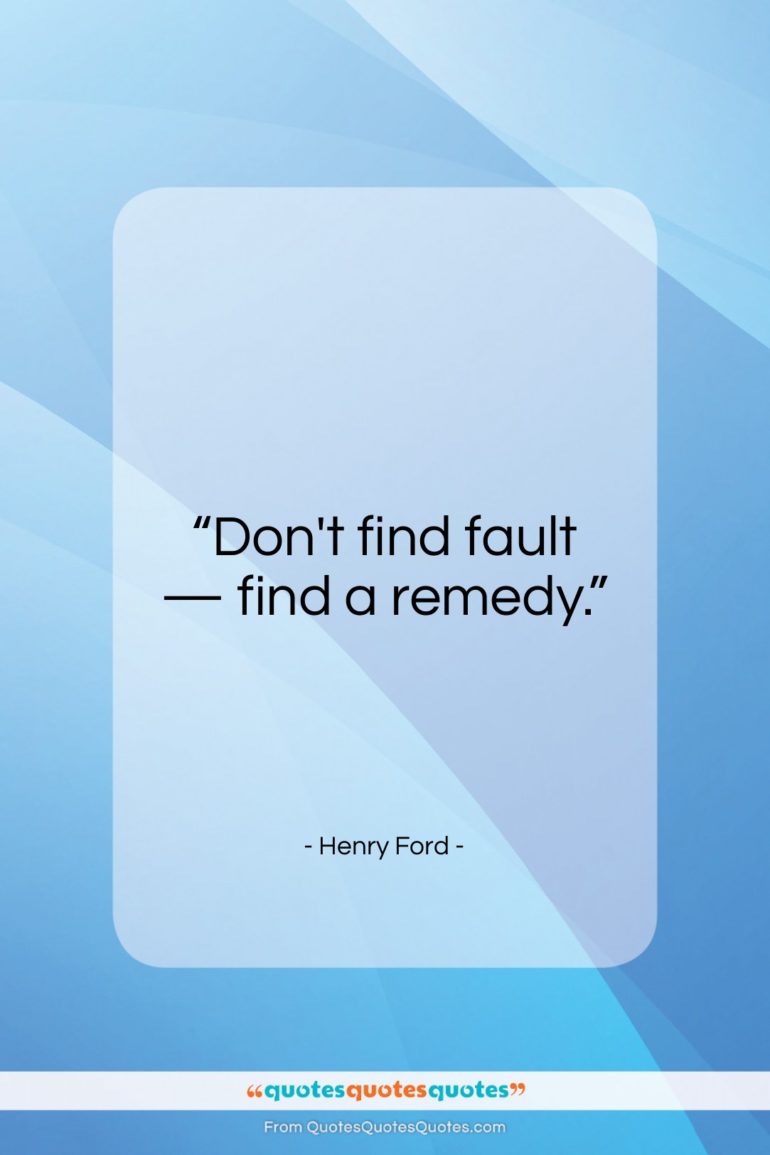 Henry Ford quote: “Don’t find fault, find a remedy.”- at QuotesQuotesQuotes.com