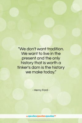 Henry Ford quote: “We don’t want tradition. We want to…”- at QuotesQuotesQuotes.com