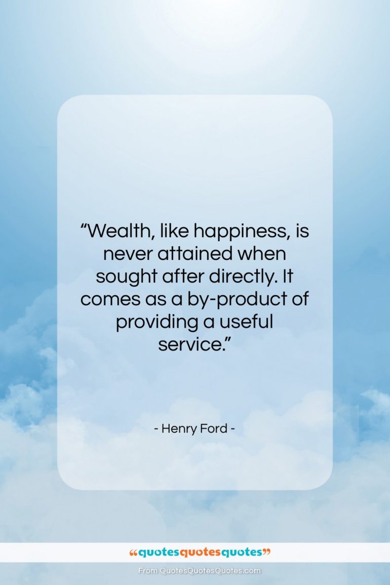 Henry Ford quote: “Wealth, like happiness, is never attained when…”- at QuotesQuotesQuotes.com