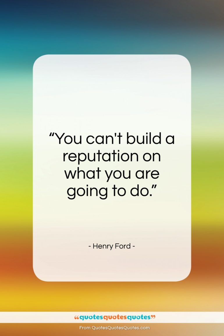 Henry Ford quote: “You can’t build a reputation on what you are going to do.”- at QuotesQuotesQuotes.com
