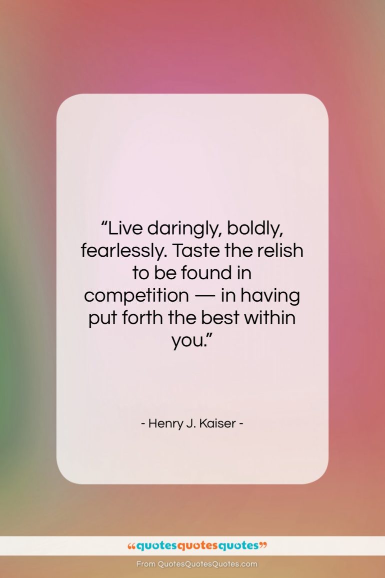 Henry J. Kaiser quote: “Live daringly, boldly, fearlessly. Taste the relish…”- at QuotesQuotesQuotes.com