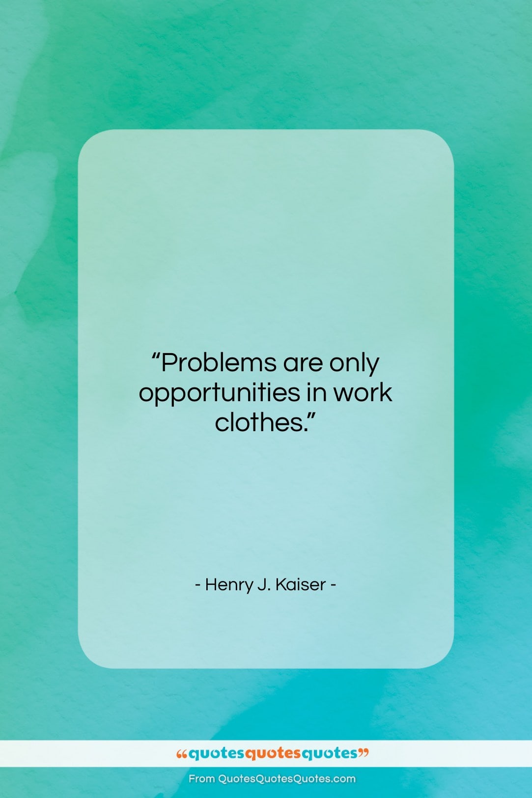 Henry J. Kaiser quote: “Problems are only opportunities in work clothes….”- at QuotesQuotesQuotes.com
