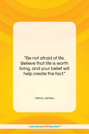 Henry James quote: “Be not afraid of life. Believe that…”- at QuotesQuotesQuotes.com