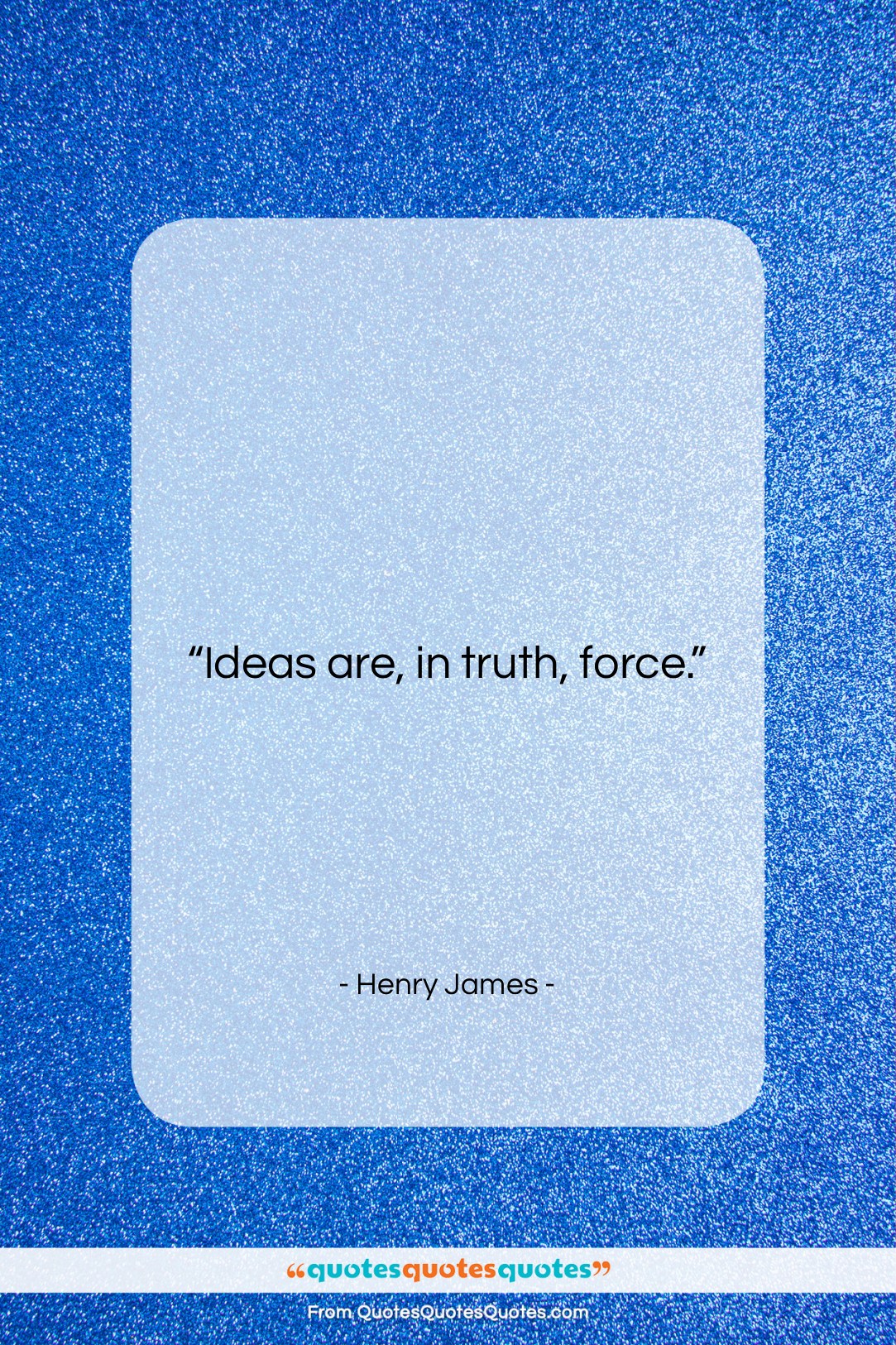 Henry James quote: “Ideas are, in truth, force….”- at QuotesQuotesQuotes.com