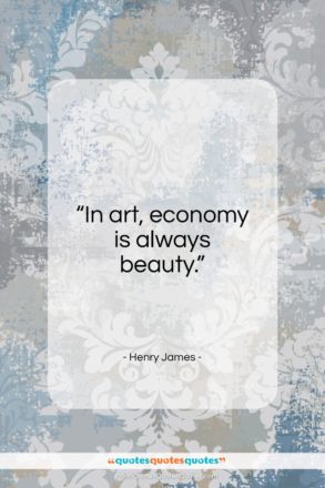 Henry James quote: “In art, economy is always beauty…”- at QuotesQuotesQuotes.com
