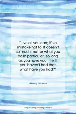 Henry James quote: “Live all you can; it’s a mistake…”- at QuotesQuotesQuotes.com