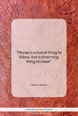 Henry James quote: “Money’s a horrid thing to follow, but…”- at QuotesQuotesQuotes.com
