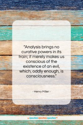 Henry Miller quote: “Analysis brings no curative powers in its…”- at QuotesQuotesQuotes.com