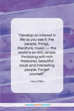 Henry Miller quote: “Develop an interest in life as you…”- at QuotesQuotesQuotes.com