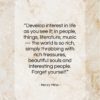 Henry Miller quote: “Develop interest in life as you see…”- at QuotesQuotesQuotes.com