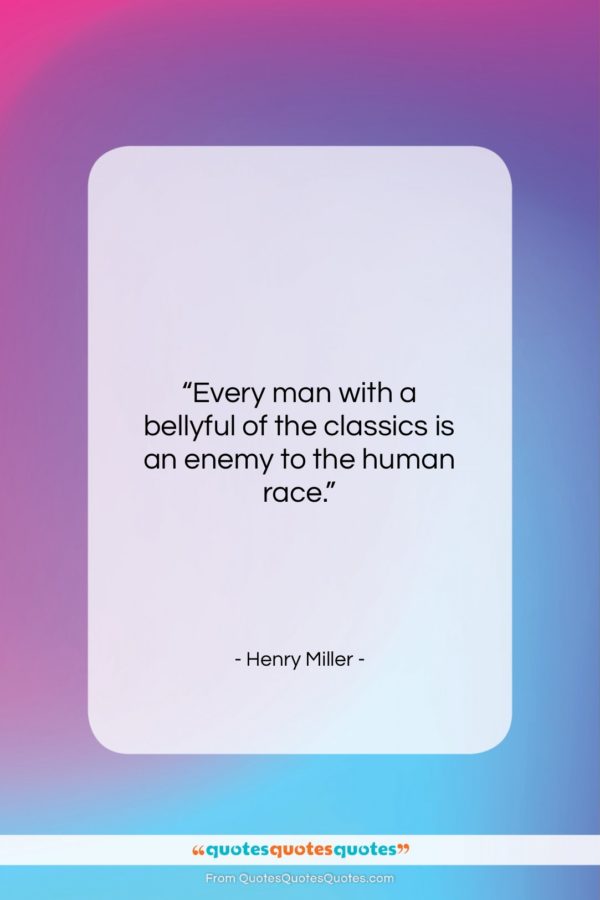 Henry Miller quote: “Every man with a bellyful of the…”- at QuotesQuotesQuotes.com