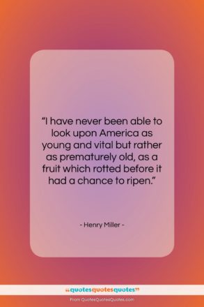 Henry Miller quote: “I have never been able to look…”- at QuotesQuotesQuotes.com
