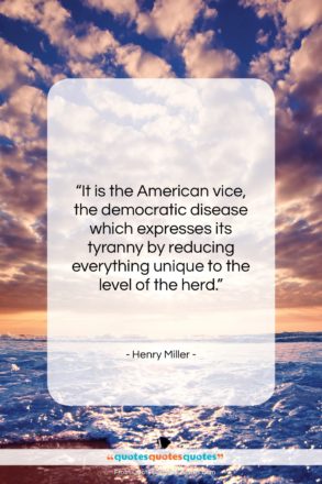 Henry Miller quote: “It is the American vice, the democratic…”- at QuotesQuotesQuotes.com
