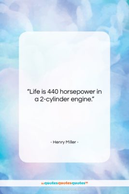 Henry Miller quote: “Life is 440 horsepower in a 2-cylinder…”- at QuotesQuotesQuotes.com