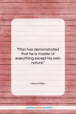 Henry Miller quote: “Man has demonstrated that he is master…”- at QuotesQuotesQuotes.com