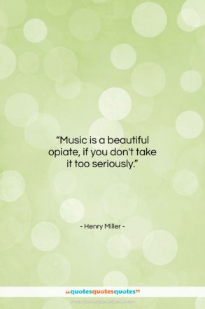 Henry Miller quote: “Music is a beautiful opiate, if you…”- at QuotesQuotesQuotes.com