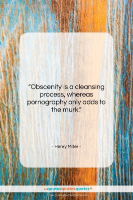 Henry Miller quote: “Obscenity is a cleansing process, whereas pornography…”- at QuotesQuotesQuotes.com