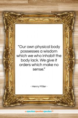Henry Miller quote: “Our own physical body possesses a wisdom…”- at QuotesQuotesQuotes.com