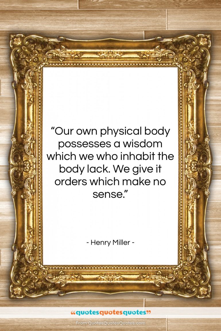Henry Miller quote: “Our own physical body possesses a wisdom…”- at QuotesQuotesQuotes.com