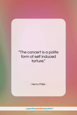 Henry Miller quote: “The concert is a polite form of…”- at QuotesQuotesQuotes.com