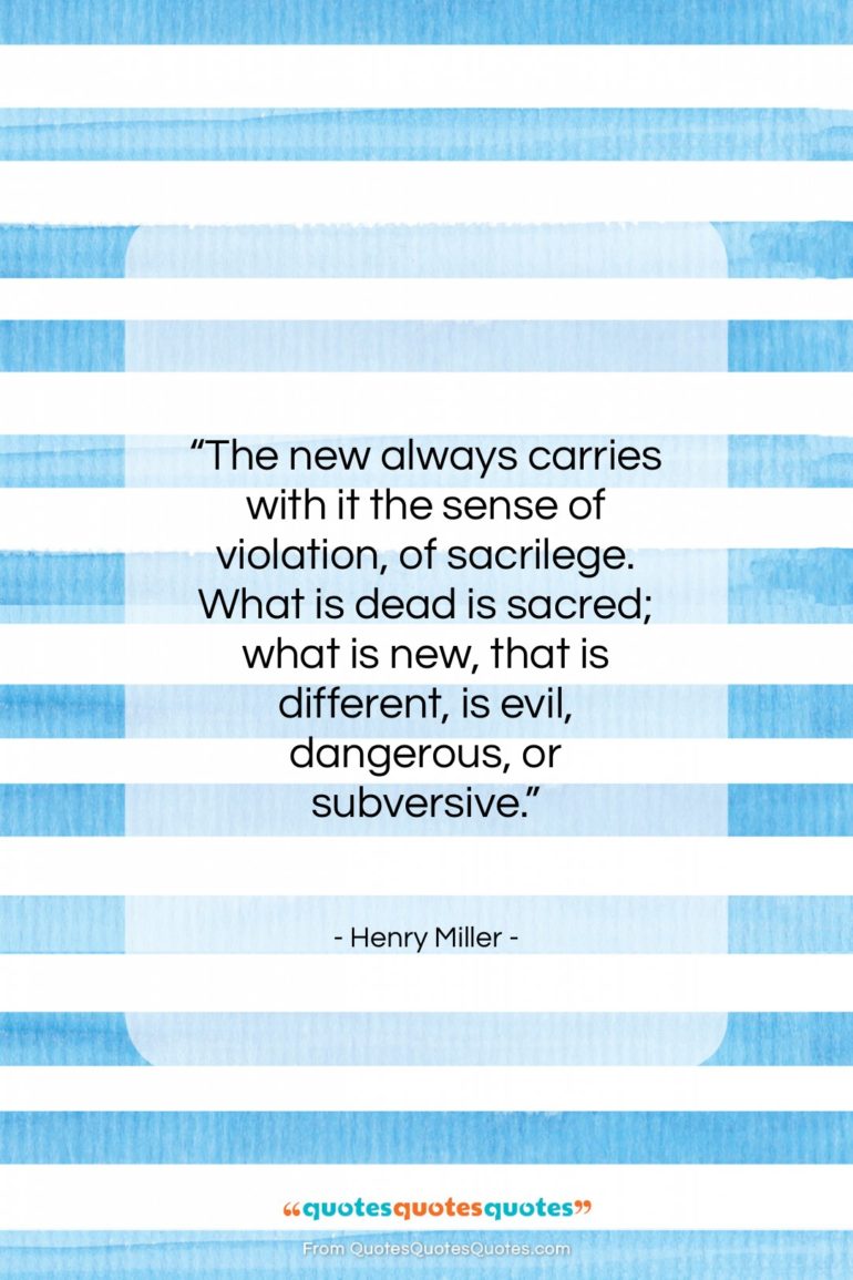 Henry Miller quote: “The new always carries with it the…”- at QuotesQuotesQuotes.com