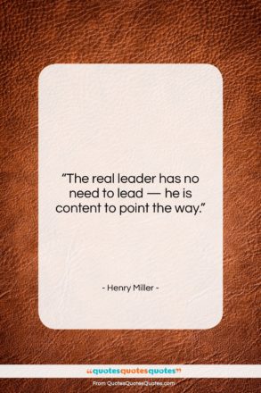 Henry Miller quote: “The real leader has no need to…”- at QuotesQuotesQuotes.com