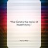 Henry Miller quote: “The world is the mirror of myself…”- at QuotesQuotesQuotes.com