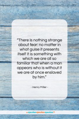 Henry Miller quote: “There is nothing strange about fear: no…”- at QuotesQuotesQuotes.com