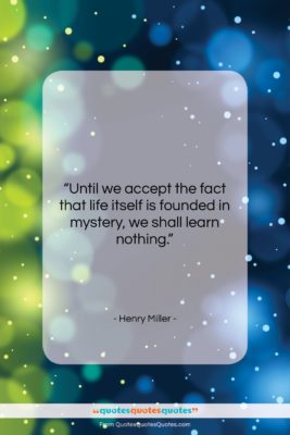 Henry Miller quote: “Until we accept the fact that life…”- at QuotesQuotesQuotes.com