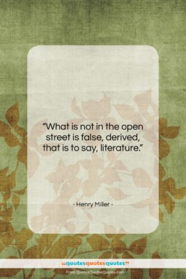 Henry Miller quote: “What is not in the open street…”- at QuotesQuotesQuotes.com