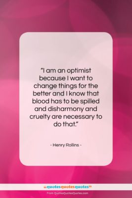 Henry Rollins quote: “I am an optimist because I want…”- at QuotesQuotesQuotes.com