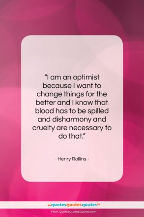Henry Rollins quote: “I am an optimist because I want…”- at QuotesQuotesQuotes.com