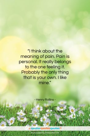 Henry Rollins quote: “I think about the meaning of pain….”- at QuotesQuotesQuotes.com