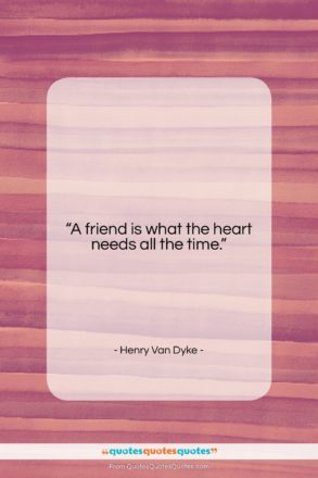 Henry Van Dyke quote: “A friend is what the heart needs…”- at QuotesQuotesQuotes.com